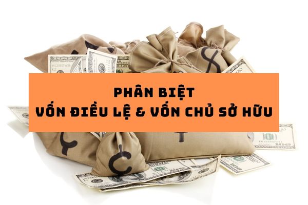 Phân biệt vốn điều lệ và vốn chủ sở hữu