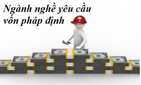 Các nghành nghề yêu cầu về vốn pháp định khi thành lập